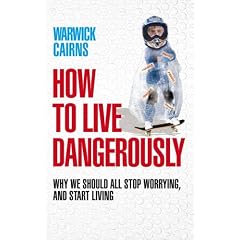 How to Live Dangerously: Why We Should All Stop Worrying, and Start Living