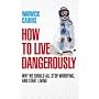 How to Live Dangerously: Why We Should All Stop Worrying, and Start Living