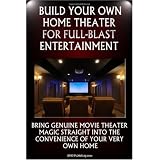 Build Your Own Home Theater For Full-Blast Entertainment: Set Up Your Own Amazing Home Theater System That Will Impress Not Only You But Your Friends And Family As Well
