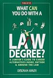 What Can You Do With a Law Degree?: A Lawyers Guide to Career Alternatives Inside, Outside & Around the Law