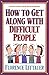 How to Get Along with Difficult People