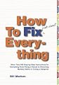 How to Fix (Just About) Everything : More Than 550 Step-by-Step Instructions for Everything from Fixing a Faucet to Removing Mystery Stains to Curing a Hangover