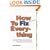 How to Fix (Just About) Everything : More Than 550 Step-by-Step Instructions for Everything from Fixing a Faucet to Removing Mystery Stains to Curing a Hangover