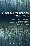 Korean Theology Of Human Nature: With Special Attention To The Works Of Robert Cummings Neville And Tu Wei-ming