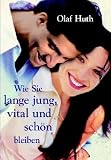 Wie Sie lange jung, vital und sch&ouml;n bleiben - Olaf Huth