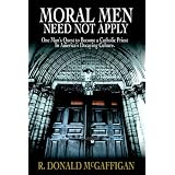 Moral Men Need Not Apply: One Man's Quest To Become A Catholic Priest In America's Decaying Culture.by R. Donald McGaffigan