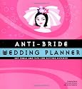 Anti-bride Wedding Planner: Hip Tips and Tools for Getting Hitched