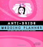 Anti-Bride Wedding Planner: Hip Tools and Tips for Getting Hitched