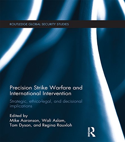 Precision Strike Warfare and International Intervention: Strategic, Ethico-Legal and Decisional Implications (Routledge Global Security Studies)