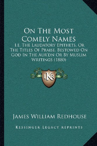 On The Most Comely Names: I.e. The Laudatory Epithets, Or The Titles Of Praise, Bestowed On God In The Aur'dn Or By Muslim Writings (1880)