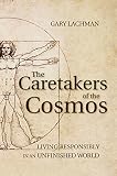 The caretakers of the cosmos : living responsibly in an unfinished world