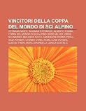 Vincitori della Coppa del Mondo di sci alpino: Hermann Maier, Ingemar Stenmark, Alberto Tomba, Coppa del Mondo di sci alpino, Bode Miller (Italian Edition)