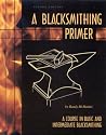 A Blacksmithing Primer: A Course in Basic and Intermediate Blacksmithing