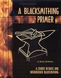  : A Blacksmithing Primer: A Course in Basic and Intermediate Blacksmithing