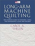 Long-Arm Machine Quilting: the Complete Guide to Choosing, Using and Maintaining Your Long-Arm Machine