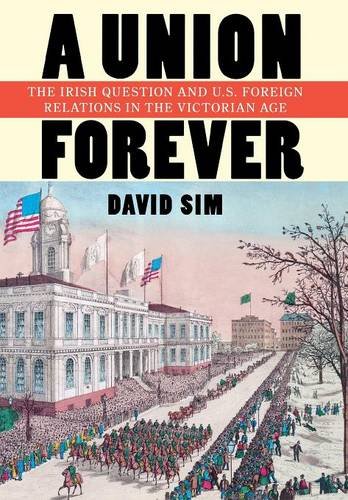 A Union Forever: The Irish Question and U.S. Foreign Relations in the Victorian Age (The United States in the World)
