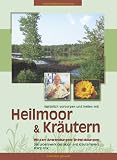 Nat�rlich vorsorgen und heilen mit Heilmoor und Kr�utern: Wissen-Anwendungen-Entwicklungen