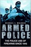 Armed Police: The Police Use of Firearms Since 1945