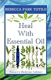 Heal With Essential Oil: Nature's Medicine Cabinet