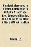 Hamlet: References to Hamlet, References to Ophelia, Astor Place Riot, Sources of Hamlet, to Be, or Not to Be, What a Piece of-