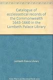 Catalogue of ecclesiastical records of the Commonwealth 1643-1660 in the Lambeth Palace Library
