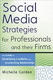 Social Media Strategies for Professionals and Their Firms: The Guide to Establishing Credibility and Accelerating Relationships