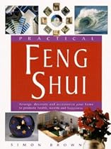 Practical Feng Shui: Arrange, Decorate and Accessorize Your Home to Promote Health, Wealth and Happiness