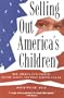 Selling Out America's Children: How America Puts Profits before Values--and What Parents Can Do