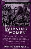 Burning Women: Widows, Witches, and Early Modern European Travelers in India