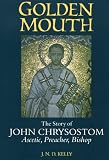 Golden Mouth: The Story of John ChrysostomãAscetic, Preacher, Bishop