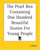 Cover of The Pearl Box Containing One Hundred Beautiful Stories For Young People by A Pastor 1419176927