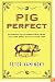 Pig Perfect: Encounters with Remarkable Swine and Some Great Ways to Cook Them