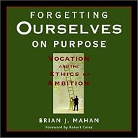 Forgetting Ourselves on Purpose: Vocation and the Ethics of Ambition