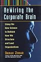 Rewiring the Corporate Brain: Using the New Science to Rethink How We Structure and Lead Organizations