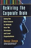 Rewiring the Corporate Brain: Using the New Science to Rethink How We Structure and Lead Organizations