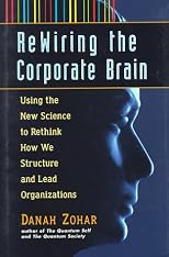 Rewiring the Corporate Brain: Using the New Science to Rethink How We Structure and Lead Organizations