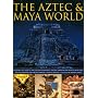 The Aztec and Maya World: Everyday Life, Society and Culture in Ancient Central America and Mexico, with Over 450 Photographs and Fine Art Images