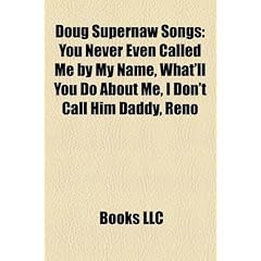 Doug Supernaw Songs: You Never Even Called Me by My Name, What'll You Do about Me, I Don't Call Him Daddy, Reno