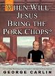 When Will Jesus Bring the Pork Chops?