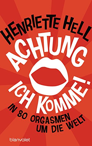 Achtung, ich komme!: In 80 Orgasmen um die Welt (German Edition)