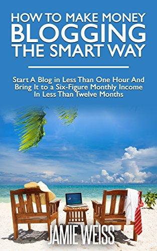 How To Make Money Blogging The Smart Way: Start A Blog in Less Than One Hour And Bring It to a Six-Figure Monthly Income In Less Than Twelve Months, by Jamie Weiss