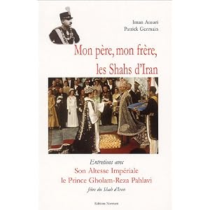 Mon p�re, mon fr�re, les Shahs d'Iran : Entretiens avec Son Altesse Imp�riale le prince Gholam-Reza Pahlavi