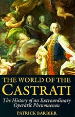 The World of the Castrati: The History of an Extraordinary Operatic Phenomenon