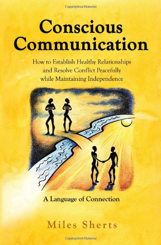 Conscious Communication - How to Establish Healthy Relationships and Resolve Conflict Peacefully while Maintaining Independence