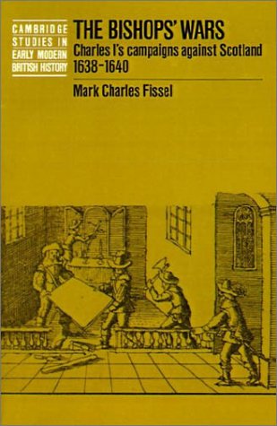 The Bishops' Wars: Charles I's Campaigns Against Scotland, 1638-1640 (Cambridge Studies in Early Modern British History)