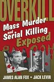 Overkill: Mass Murder and Serial Killing Exposed
