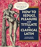 How To Seduce, Pleasure and Titillate in Classical Latin