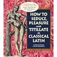 How To Seduce, Pleasure and Titillate in Classical Latin