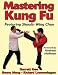 Mastering Kung Fu: Featuring Shaolin Wing Chun (Mastering Martial Arts Series)