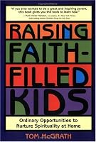 Raising Faith-Filled Kids: Ordinary Opportunities to Nurture Spirituality at Home